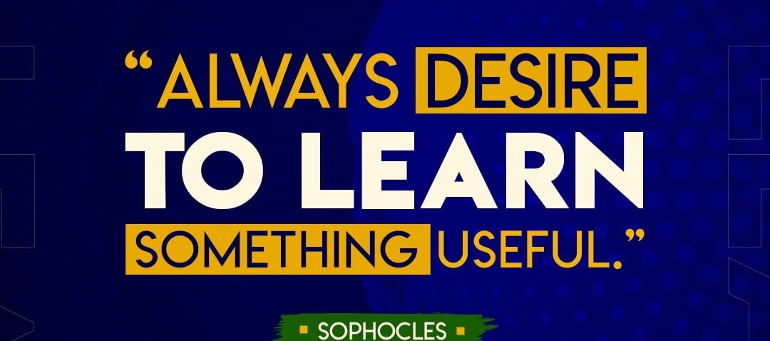 'Always Desire to Learn Something Useful'. Sophocles