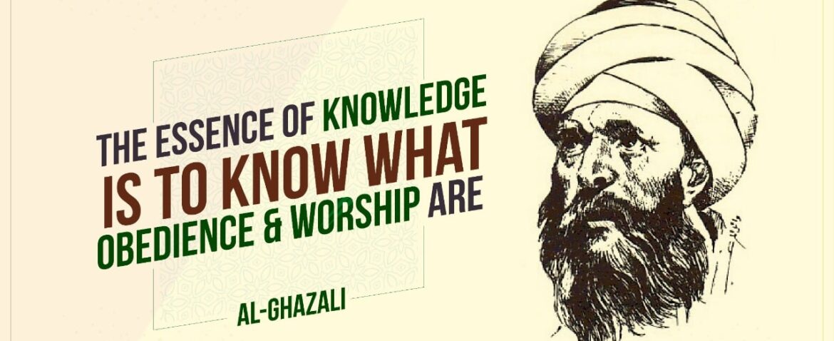 'The Essence of Knowledge is to Know what Obedience and Worship Are.' Al Ghazali